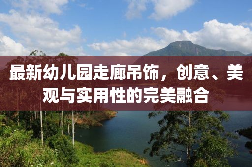 最新幼兒園走廊吊飾，創(chuàng)意、美觀與實(shí)用性的完美融合