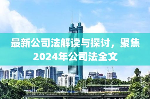 最新公司法解讀與探討，聚焦2024年公司法全文