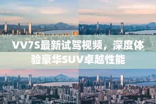 VV7S最新試駕視頻，深度體驗豪華SUV卓越性能
