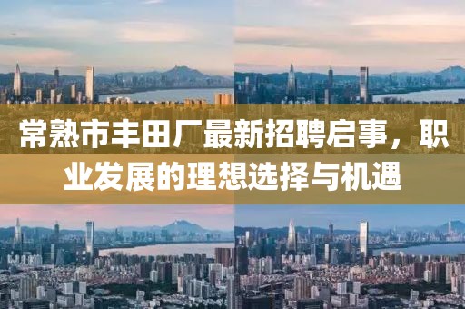 常熟市豐田廠最新招聘啟事，職業(yè)發(fā)展的理想選擇與機(jī)遇