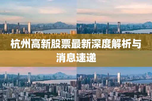 杭州高新股票最新深度解析與消息速遞