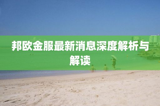 邦歐金服最新消息深度解析與解讀