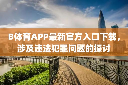 B體育APP最新官方入口下載，涉及違法犯罪問題的探討