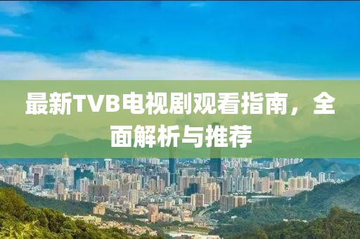 最新TVB電視劇觀看指南，全面解析與推薦