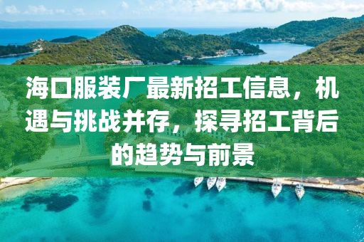 ?？诜b廠最新招工信息，機遇與挑戰(zhàn)并存，探尋招工背后的趨勢與前景
