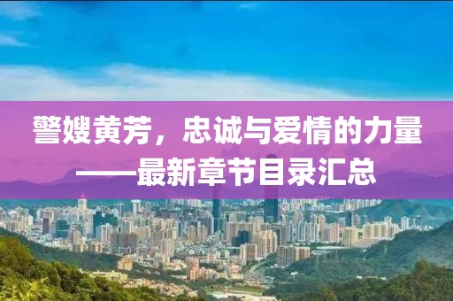 警嫂黃芳，忠誠與愛情的力量——最新章節(jié)目錄匯總