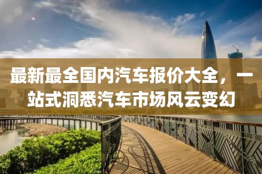最新最全國內(nèi)汽車報價大全，一站式洞悉汽車市場風(fēng)云變幻