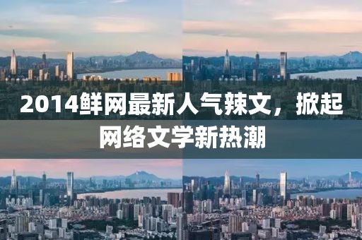 2014鮮網(wǎng)最新人氣辣文，掀起網(wǎng)絡(luò)文學(xué)新熱潮