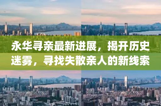 永華尋親最新進(jìn)展，揭開歷史迷霧，尋找失散親人的新線索