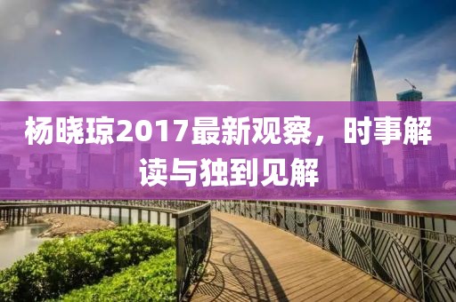 楊曉瓊2017最新觀察，時事解讀與獨到見解
