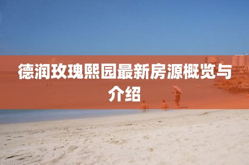 德潤(rùn)玫瑰熙園最新房源概覽與介紹