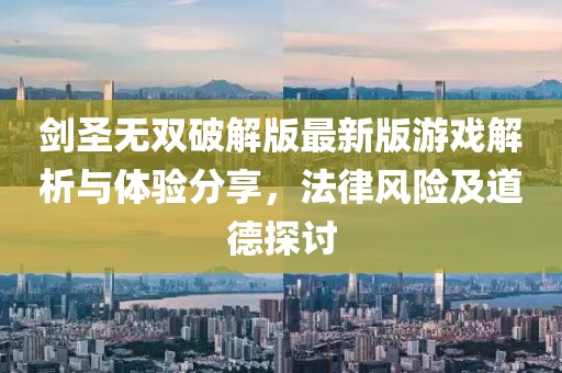劍圣無(wú)雙破解版最新版游戲解析與體驗(yàn)分享，法律風(fēng)險(xiǎn)及道德探討