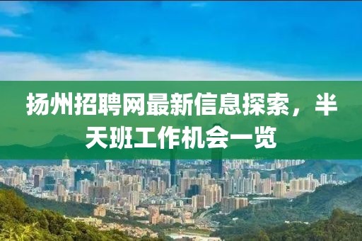 揚州招聘網(wǎng)最新信息探索，半天班工作機會一覽