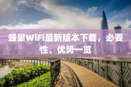 蜂巢WiFi最新版本下載，必要性、優(yōu)勢一覽