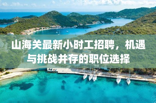 山海關(guān)最新小時工招聘，機遇與挑戰(zhàn)并存的職位選擇