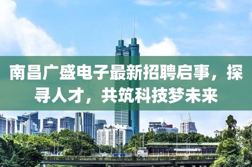 南昌廣盛電子最新招聘啟事，探尋人才，共筑科技夢未來