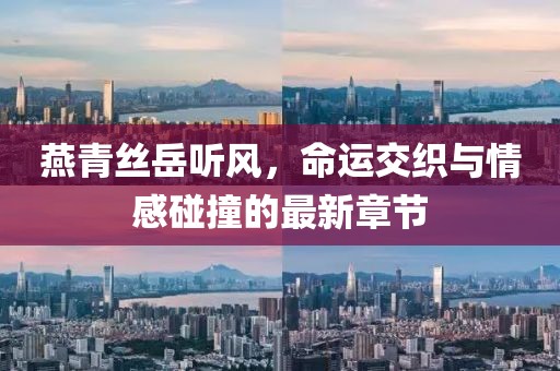 燕青絲岳聽風，命運交織與情感碰撞的最新章節(jié)