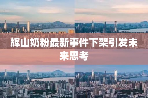 輝山奶粉最新事件下架引發(fā)未來思考