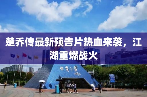 楚喬傳最新預(yù)告片熱血來襲，江湖重燃戰(zhàn)火