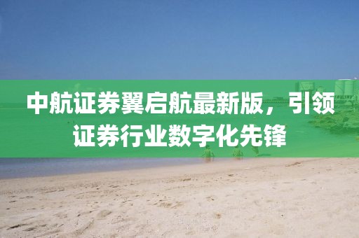 中航證券翼啟航最新版，引領證券行業(yè)數(shù)字化先鋒