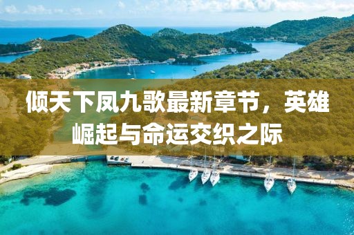 傾天下鳳九歌最新章節(jié)，英雄崛起與命運(yùn)交織之際