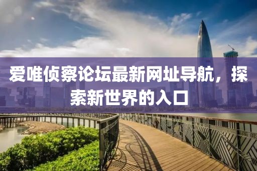 愛(ài)唯偵察論壇最新網(wǎng)址導(dǎo)航，探索新世界的入口