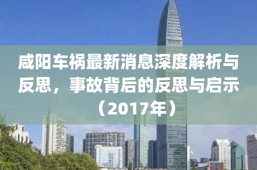 咸陽車禍最新消息深度解析與反思，事故背后的反思與啟示（2017年）