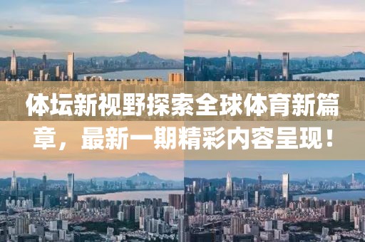 體壇新視野探索全球體育新篇章，最新一期精彩內(nèi)容呈現(xiàn)！