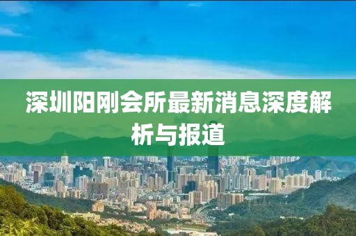 深圳陽剛會所最新消息深度解析與報道