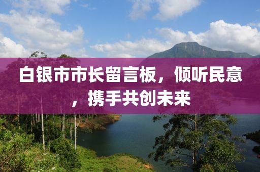 白銀市市長留言板，傾聽民意，攜手共創(chuàng)未來