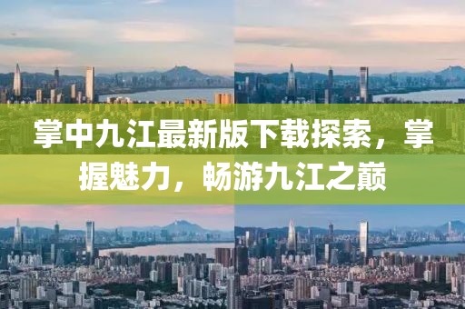 掌中九江最新版下載探索，掌握魅力，暢游九江之巔