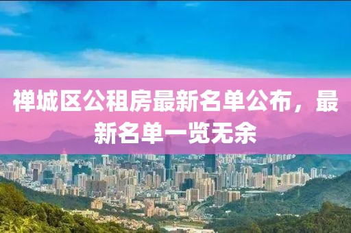 禪城區(qū)公租房最新名單公布，最新名單一覽無余