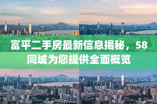 富平二手房最新信息揭秘，58同城為您提供全面概覽