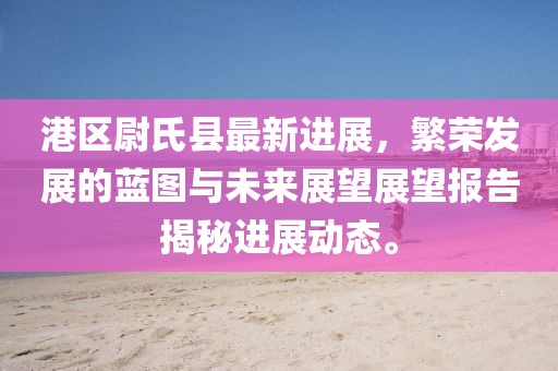 港區(qū)尉氏縣最新進(jìn)展，繁榮發(fā)展的藍(lán)圖與未來展望展望報(bào)告揭秘進(jìn)展動(dòng)態(tài)。