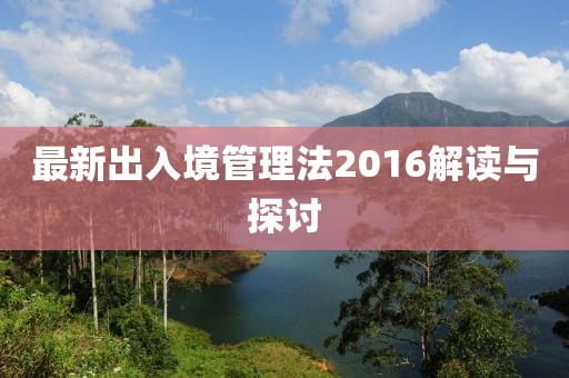 最新出入境管理法2016解讀與探討
