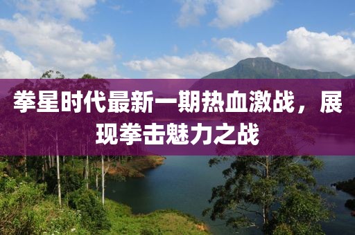 拳星時代最新一期熱血激戰(zhàn)，展現(xiàn)拳擊魅力之戰(zhàn)