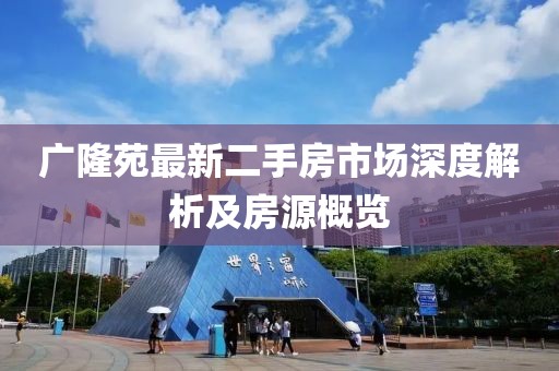 廣隆苑最新二手房市場(chǎng)深度解析及房源概覽