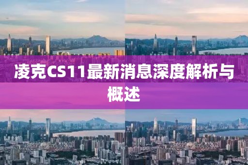 凌克CS11最新消息深度解析與概述