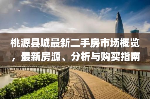 桃源縣城最新二手房市場概覽，最新房源、分析與購買指南