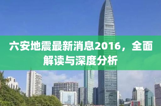 六安地震最新消息2016，全面解讀與深度分析