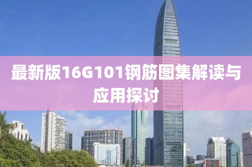 最新版16G101鋼筋圖集解讀與應(yīng)用探討