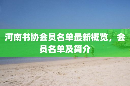 河南書協(xié)會(huì)員名單最新概覽，會(huì)員名單及簡(jiǎn)介