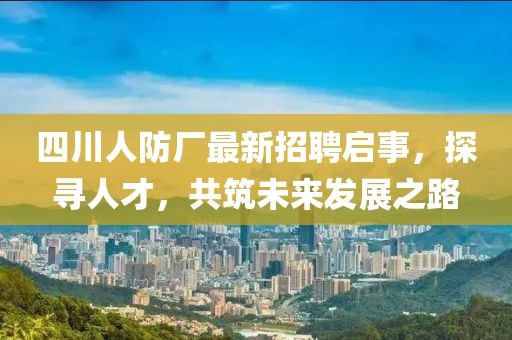 四川人防廠最新招聘啟事，探尋人才，共筑未來發(fā)展之路