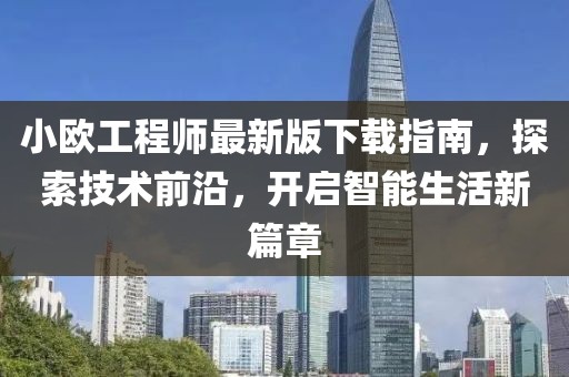 小歐工程師最新版下載指南，探索技術(shù)前沿，開(kāi)啟智能生活新篇章