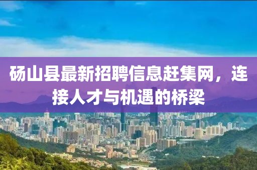 碭山縣最新招聘信息趕集網(wǎng)，連接人才與機(jī)遇的橋梁