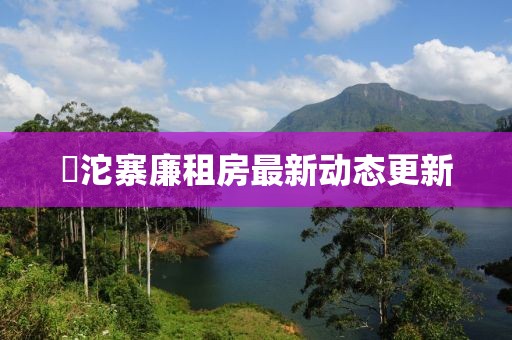 泘沱寨廉租房最新動態(tài)更新
