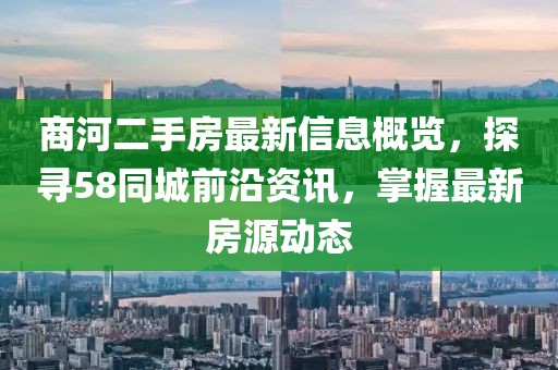商河二手房最新信息概覽，探尋58同城前沿資訊，掌握最新房源動態(tài)