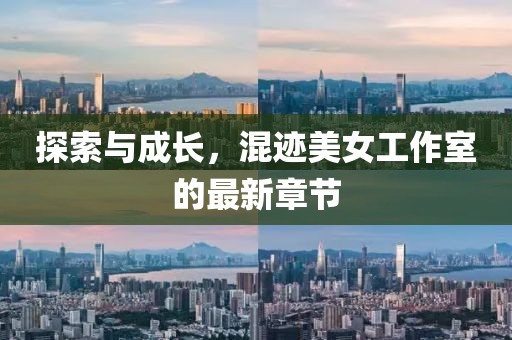 探索與成長(zhǎng)，混跡美女工作室的最新章節(jié)