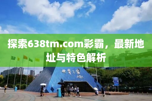 探索638tm.com彩霸，最新地址與特色解析