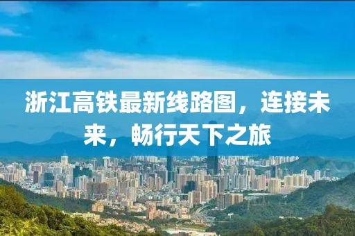 浙江高鐵最新線路圖，連接未來，暢行天下之旅